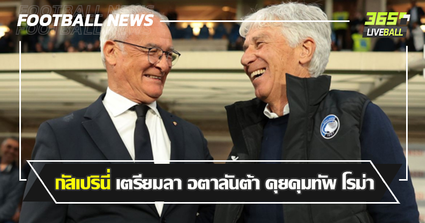 แทน รานิเอรี่ ! กัสเปรินี่ เตรียมลา อตาลันต้า คุยคุมทัพ โรม่า