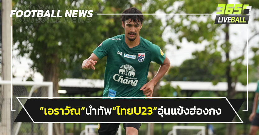 "เอราวัณ"นำทัพ"ไทยU23"อุ่นแข้งฮ่องกงเย็นนี้