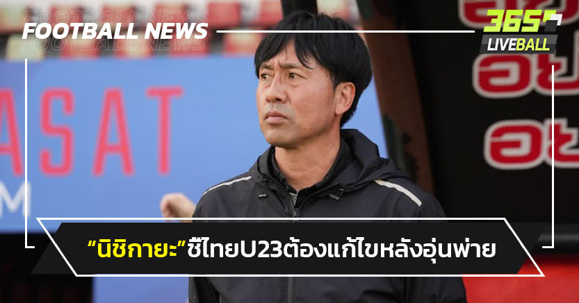 "นิชิกายะ"ชี้ไทยU23 ต้องแก้ไขหลังอุ่นพ่ายฮ่องกง