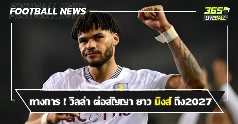 ตัวแจก ! ทางการ วิลล่า ต่อสัญญา ยาว มิงส์ ถึง2027