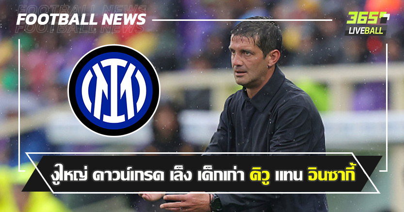 ความเสี่ยงสูง ! งูใหญ่ ดาวน์เกรด เล็ง เด็กเก่า คิวู แทน อินซากี้ 