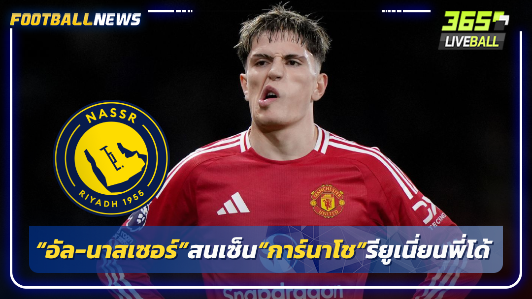 “อัล-นาสเซอร์”สนเซ็น“การ์นาโช”รียูเนี่ยนพี่โด้