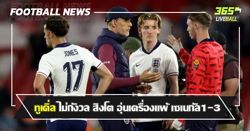 ชักแปลกๆ ! ทูเคิ่ล ไม่กังวล สิงโต อุ่นเครื่องแพ้ เซเนกัล1-3