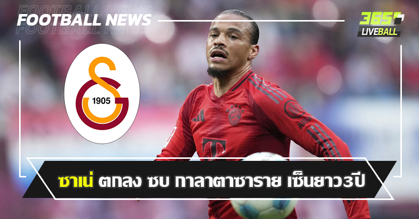 ลุยแดน ไก่งวง ! ซาเน่ ตกลง ซบ กาลาตาซาราย เซ็นยาว3ปี