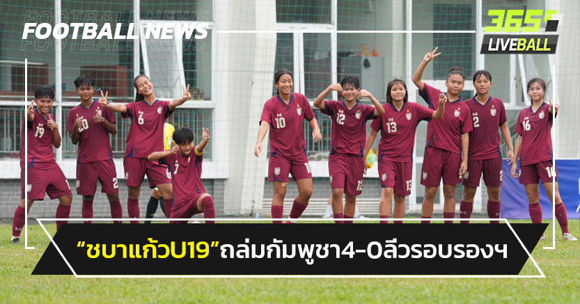 บอลหญิงไทยU19 ถล่มกัมพูชา4-0 ลิ่วรอบรองชนเมียนมาศึกอซ.