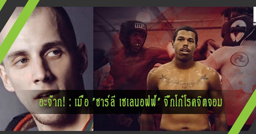 อะจ๊าก! : เมื่อ "ชาร์ลี เซเลนอฟฟ์" จิ๊กโก๋โรคจิตจอมไล่ต่อยคนอ่อนแอกว่าเจอนักชกตัวจริง