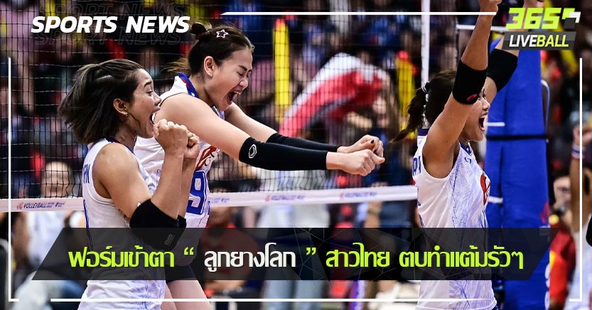 ฟอร์มเข้าตา “ ลูกยางโลก ” สาวไทย ตบทำแต้มรัวๆ