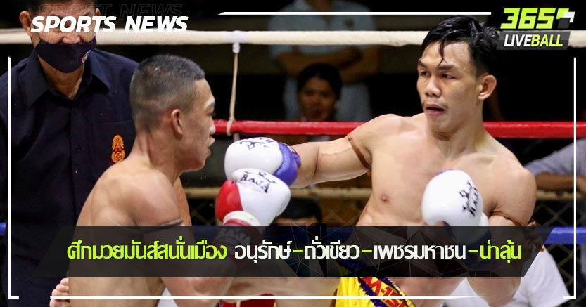 ศึกมวยมันส์สนั่นเมือง อนุรักษ์-ถั่วเขียว-เพชรมหาชน-น่าลุ้น