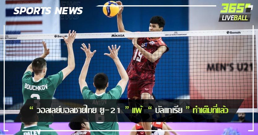 “ วอลเลย์บอลชายไทย ยู-21 ” แพ้  “ บัลแกเรีย ” ทำเต็มที่แล้ว