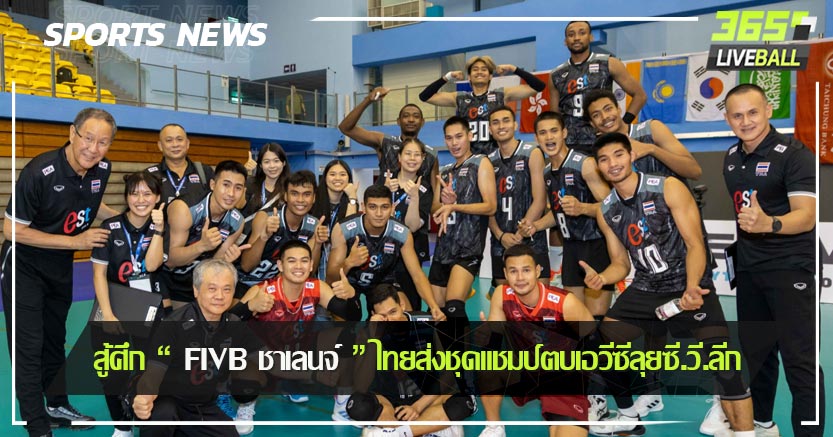 สู้ศึก “ FIVB ชาเลนจ์ ” ไทยส่งชุดแชมป์ตบเอวีซีลุยซี.วี.ลีก