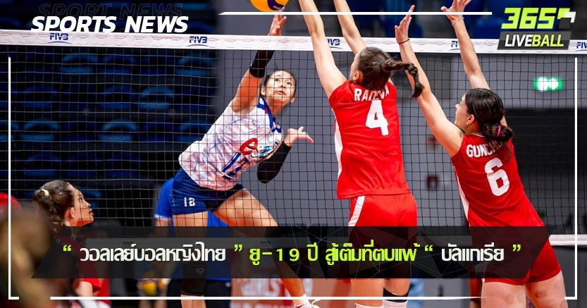“ วอลเลย์บอลหญิงไทย ” ยู-19 ปี สู้เต็มที่ตบเเพ้ “ บัลแกเรีย ”
