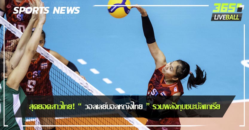 สุดยอดสาวไทย! “ วอลเลย์บอลหญิงไทย ” รวมพลังทุบชนะบัลแกเรีย