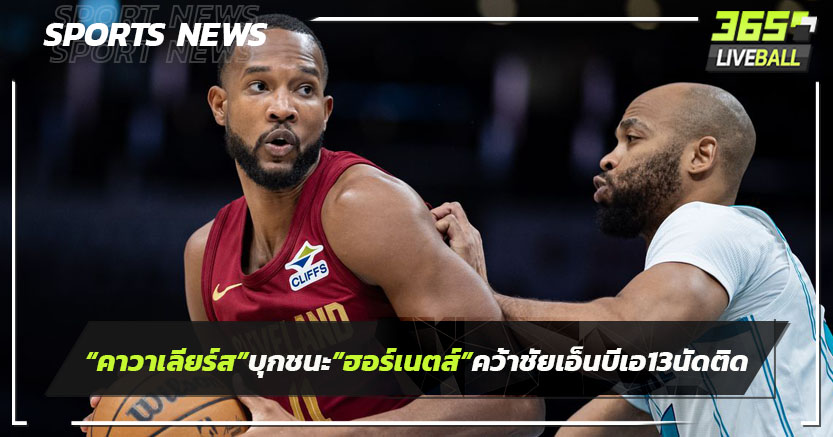 "คาวาเลียร์ส"บุกชนะ"ฮอร์เนตส์"คว้าชัยเอ็นบีเอ13 นัดติด