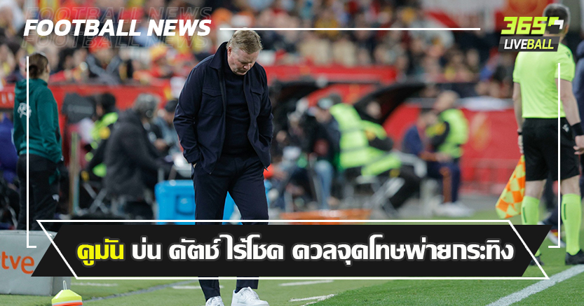 สกอร์รวม เจ๊า 5-5 ! คูมัน บ่น ดัตช์ ไร้โชค ดวลจุดโทษพ่ายกระทิง