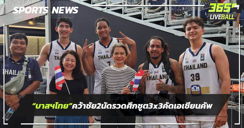 "บาสฯไทย"คว้าชัย 2 นัดรวดศึกชูต 3x3 คัดเอเชียนคัพ