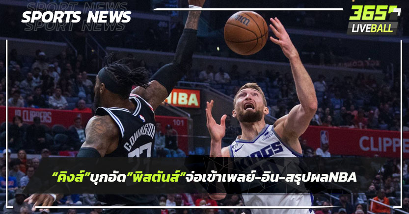 "คิงส์"บุกอัด"พิสตันส์"จ่อเข้า เพลย์-อิน - สรุปผลNBA