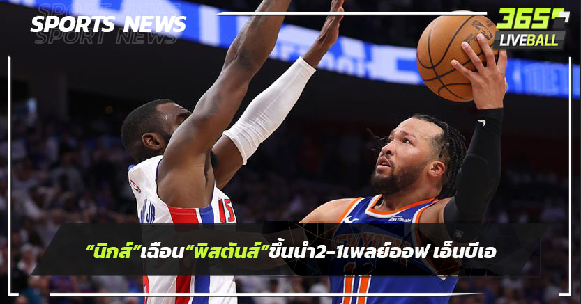 "นิกส์" เฉือน "พิสตันส์" ขึ้นนำ 2-1 ในเพลย์ออฟ เอ็นบีเอ