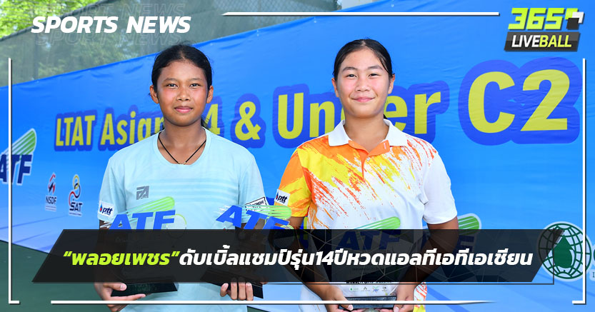 "พลอยเพชร" คว้าดับเบิ้ลแชมป์ รุ่น 14 ปี เทนนิสแอลทีเอทีเอเชียนฯ