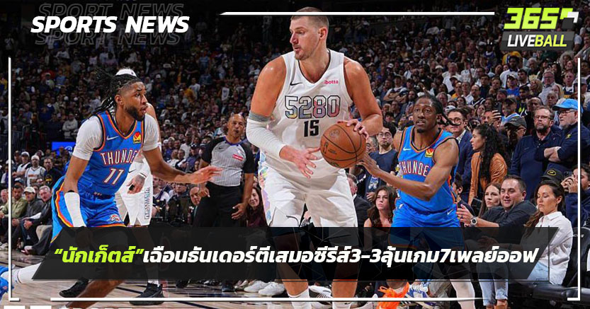 "นักเก็ตส์"เฉือนธันเดอร์ตีเสมอซีรีส์ 3-3 ลุ้นเกม 7 ศึกเพลย์ออฟ NBA