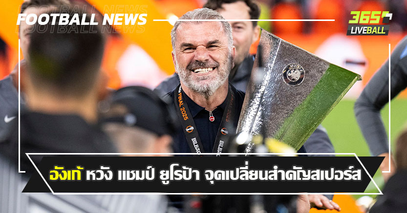 กุนซือ ประวัติศาสตร์ ! อังเก้ หวัง แชมป์ ยูโรป้า จุดเปลี่ยนสำคัญสเปอร์ส