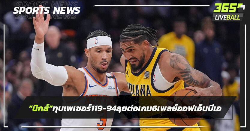 "นิกส์"ทุบเพเซอร์ส 111-94 ลุยต่อเกม 6 เพลย์ออฟเอ็นบีเอ
