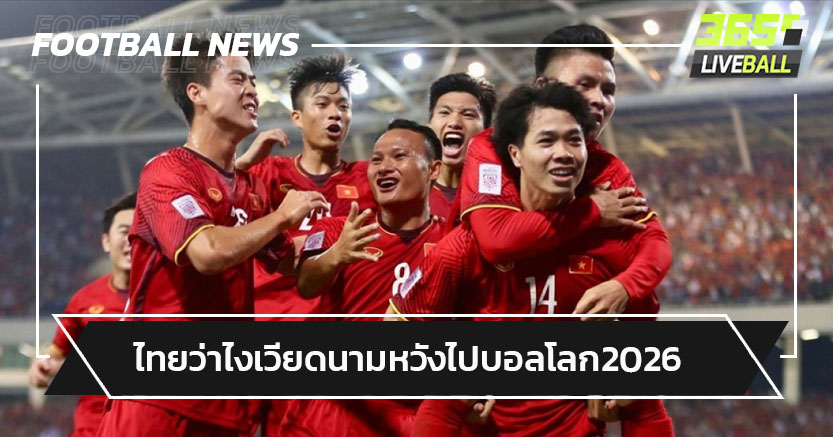 ไทยว่าไง!เวียดนามตั้งเป้าใหญ่หวังไปฟุตบอลโลก2026