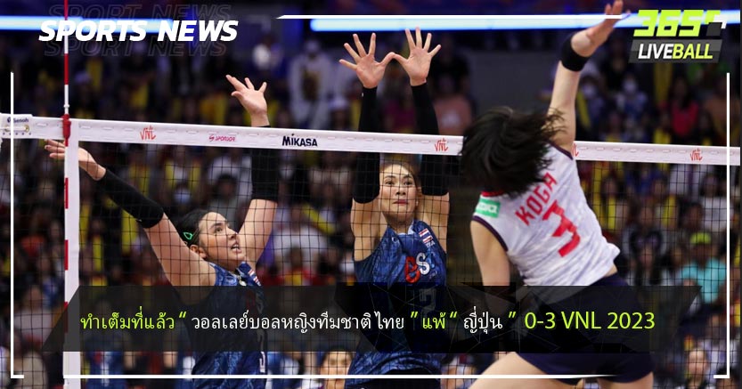 ทำเต็มที่แล้ว “ วอลเลย์บอลหญิงทีมชาติไทย ” แพ้ “ ญี่ปุ่น ”  0-3 VNL 2023