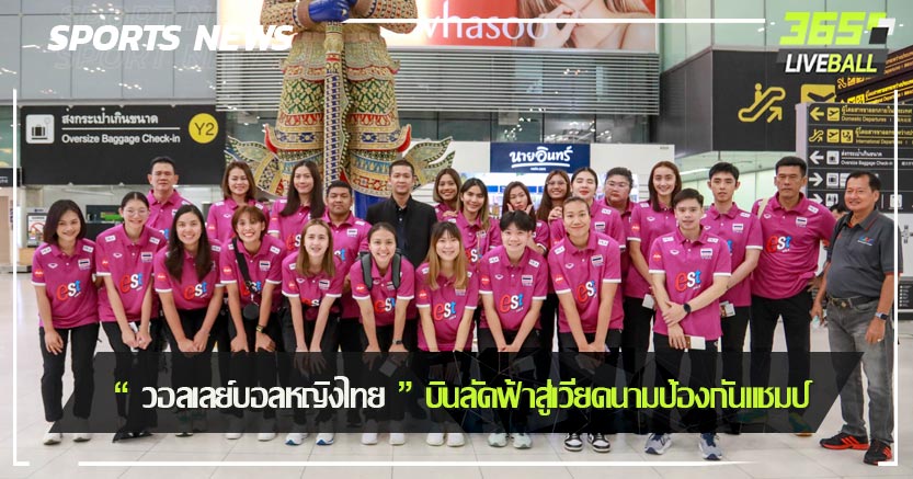 “ วอลเลย์บอลหญิงไทย ” บินลัดฟ้าสู่เวียดนามป้องกันแชมป์