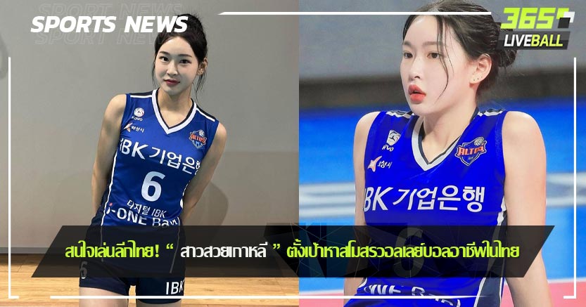สนใจเล่นลีกไทย! “ สาวสวยเกาหลี ” ตั้งเป้าหาสโมสรวอลเลย์บอลอาชีพในไทย