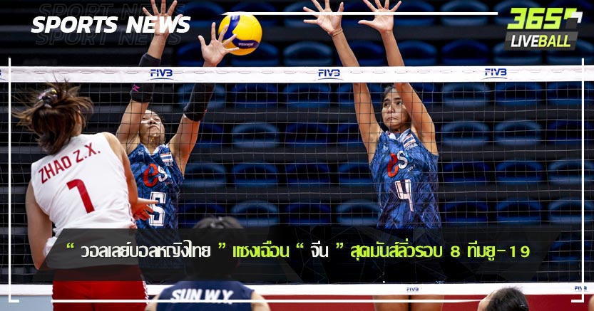 “ วอลเลย์บอลหญิงไทย ” แซงเฉือน “ จีน ” สุดมันส์ลิ่วรอบ 8 ทีมยู-19