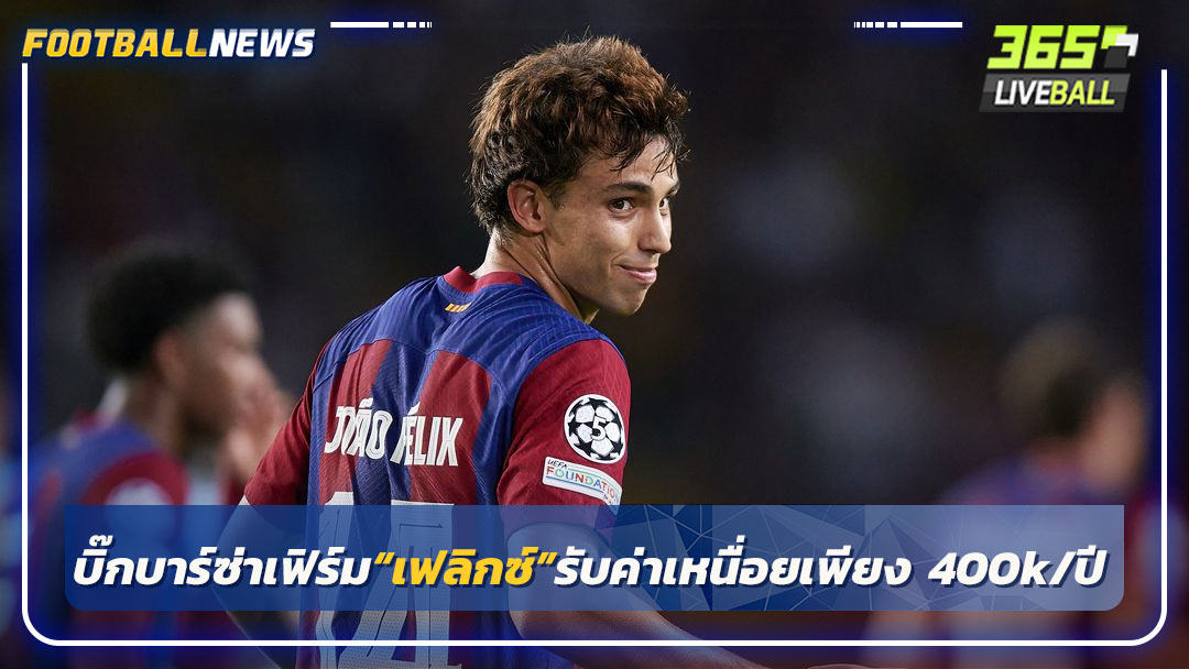 บิ๊กบาร์ซ่าเฟิร์ม“เฟลิกซ์”รับค่าเหนื่อยเพียง 400k/ปี