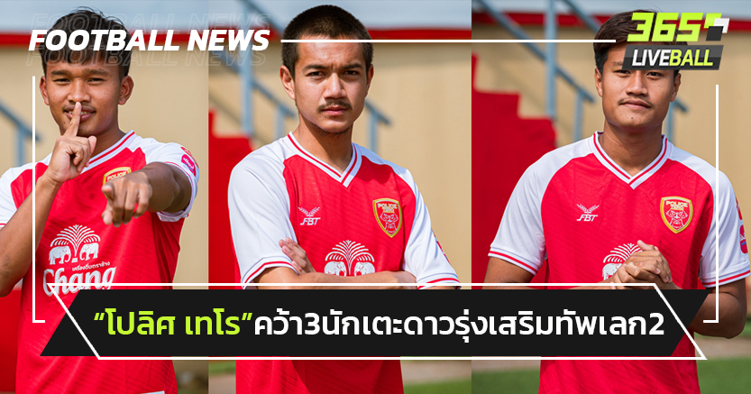 "โปลิศ เทโร" คว้า 3 นักเตะดาวรุ่งเสริมทัพเลก2