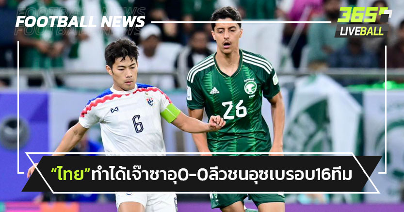 "ทีมชาติไทย"ทำได้เจ๊าซาอุฯ0-0 ลิ่วชน"อุซเบ"รอบ16ทีม