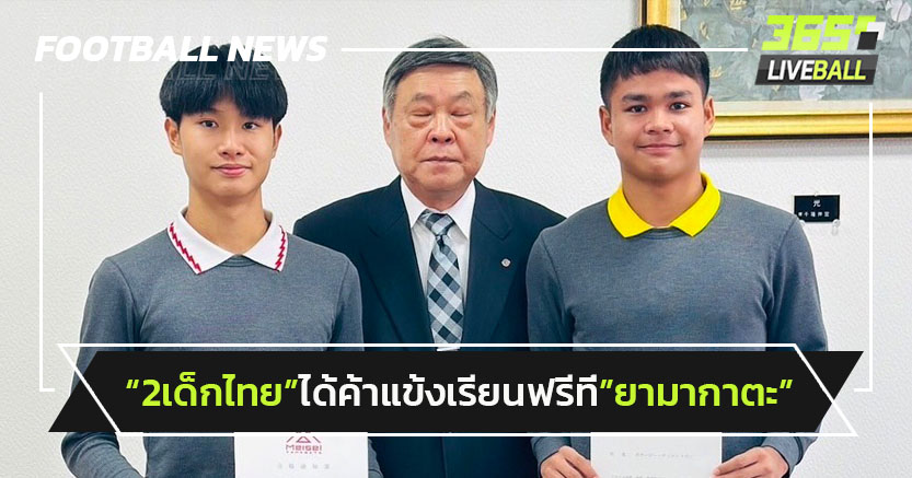 ฝันเป็นจริง! 2เด็กไทยฟอร์มเข้าตาได้ค้าแข้ง-เรียนฟรีที่ยามากาตะ