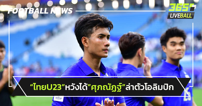 ไทยU23หวังได้"ศุภณัฏฐ์"ล่าตั๋วโอลิมปิก-ซาอุฯทาบลับแข้งพิเศษ