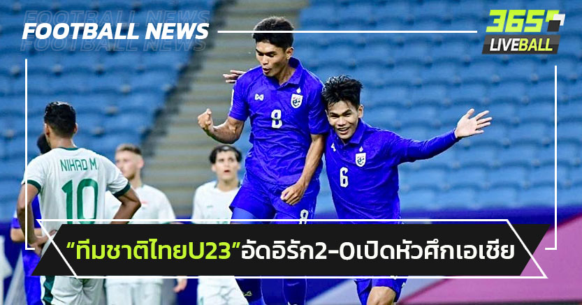 ทีมชาติไทย U23อัดอิรัก2-0 เปิดหัวศึกชิงแชมป์เอเชีย