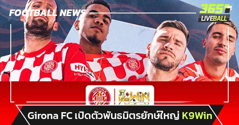 Girona FC เปิดตัวพันธมิตรยักษ์ใหญ่ K9Win