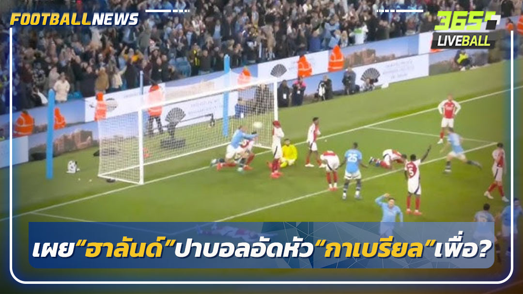 เผย“ฮาลันด์”ปาบอลอัดหัว“กาเบรียล”เพื่อ?