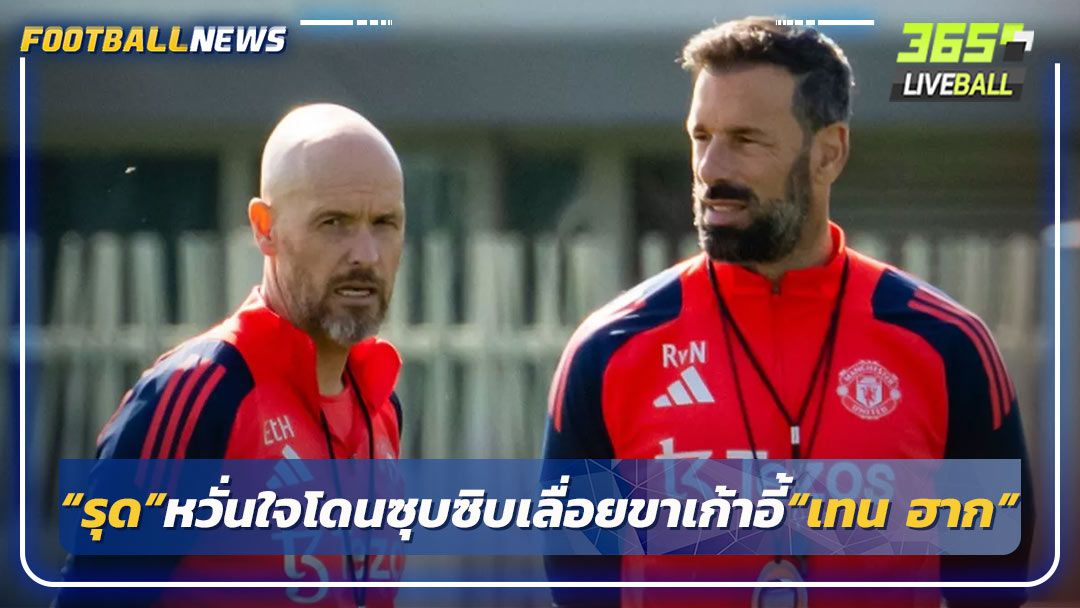 เผย“รุด”หวั่นใจโดนซุบซิบเลื่อยขาเก้าอี้“เทน ฮาก”