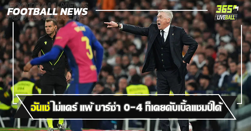 เบอร์นาบิว ยับเยิน ! อันเช่ ไม่แคร์ แพ้ บาร์ซ่า 0-4 ก็เคยดับเบิ้ลแชมป์ได้