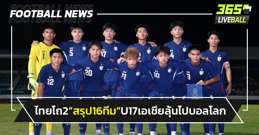 ไทยโถ2!สรุป16ทีมU17เอเชียรอบสุดท้าย-ลุ้นตั๋วบอลโลก8ทีม