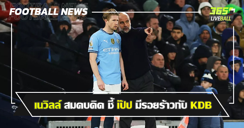 แค่ ไม่ฟิตพอเปล่า ! เนวิลล์ สมคบคิด ชี้ เป๊ป มีรอยร้าวกับ KDB