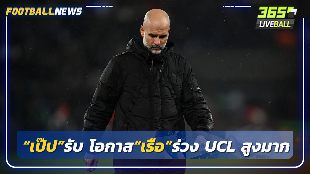 “เป๊ป”รับ โอกาส“เรือ”ร่วง UCL สูงมาก