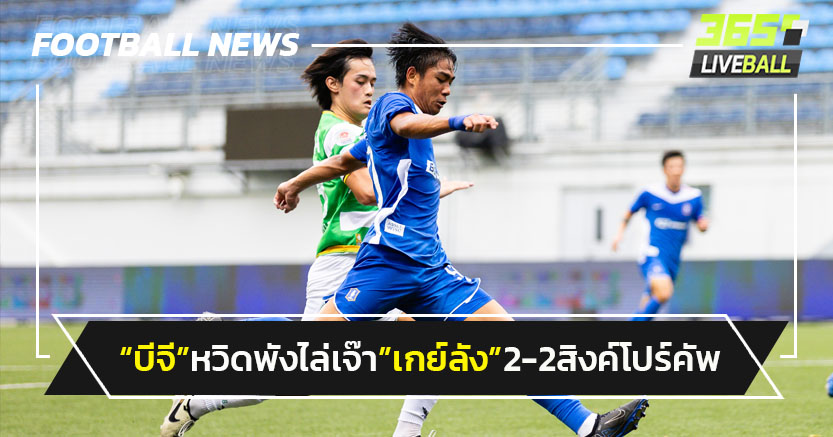 "บีจี"หวิดพังไล่เจ๊า"เกย์ลัง"2-2 สิงค์โปร์คัพ