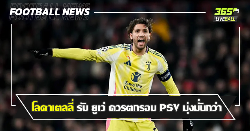 ทีมเลี่ยนแทบสูญพันธุ์ ! โลคาเตลลี่ รับ ยูเว่ ควรตกรอบ PSV มุ่งมั่นกว่า