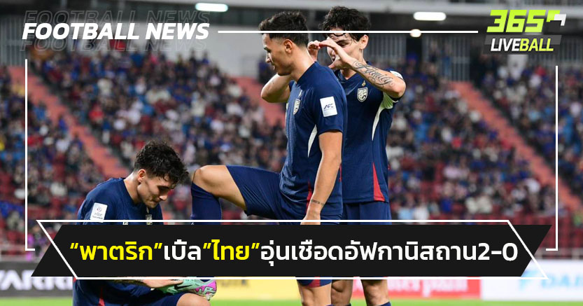 พาตริกเบิ้ล!"ไทย"อุ่นเชือดอัฟกานิสถาน 2-0 ก่อนบู๊ศรีลังกา